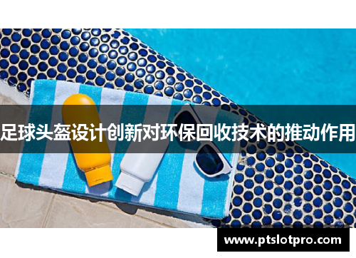 足球头盔设计创新对环保回收技术的推动作用